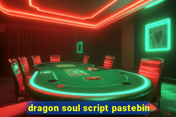 dragon soul script pastebin